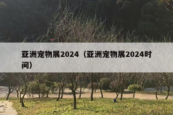 亚洲宠物展2024（亚洲宠物展2024时间）